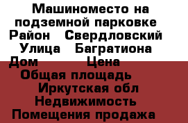 Машиноместо на подземной парковке › Район ­ Свердловский › Улица ­ Багратиона › Дом ­ 46/8 › Цена ­ 560 000 › Общая площадь ­ 18 - Иркутская обл. Недвижимость » Помещения продажа   